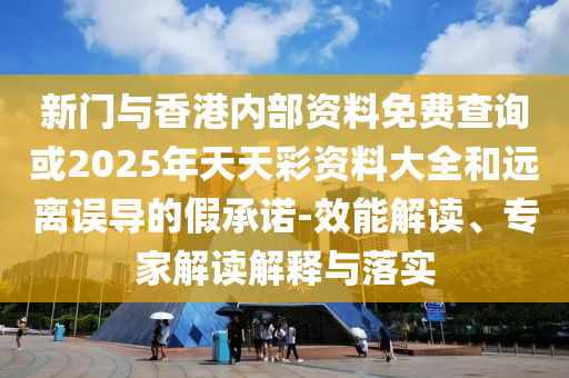 新門(mén)與香港內(nèi)部資料免費(fèi)查詢或2025年天天彩資料大全和遠(yuǎn)離誤導(dǎo)的假承諾-效能解讀、專家解讀解釋與落實(shí)